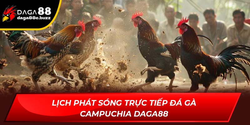 Lịch phát sóng Trực tiếp đá gà Campuchia Daga88